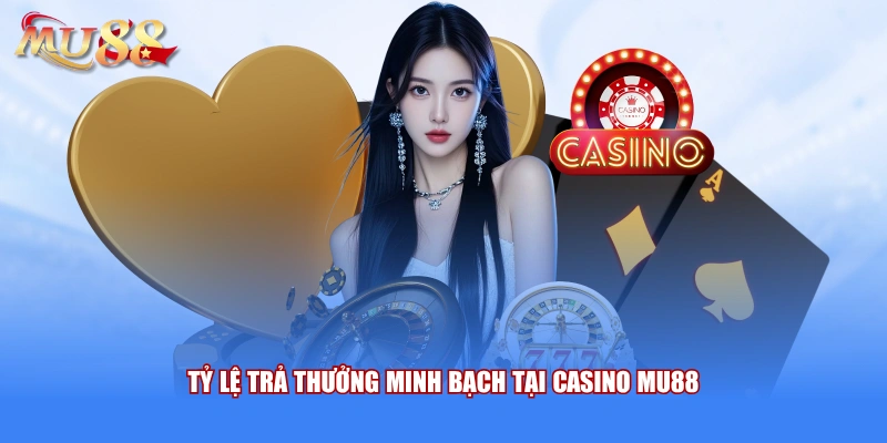 Tỷ lệ trả thưởng minh bạch tại casino MU88